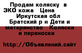 Продам коляску 2в1 ЭКО кожа › Цена ­ 25 000 - Иркутская обл., Братский р-н Дети и материнство » Коляски и переноски   